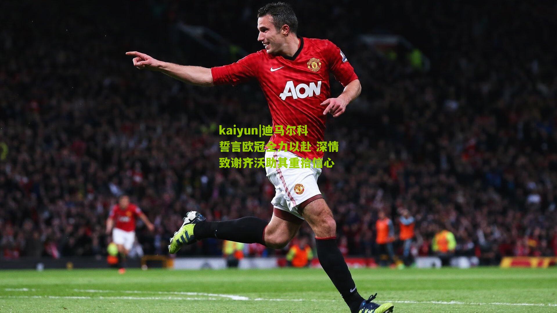 kaiyun|迪马尔科誓言欧冠全力以赴 深情致谢齐沃助其重拾信心