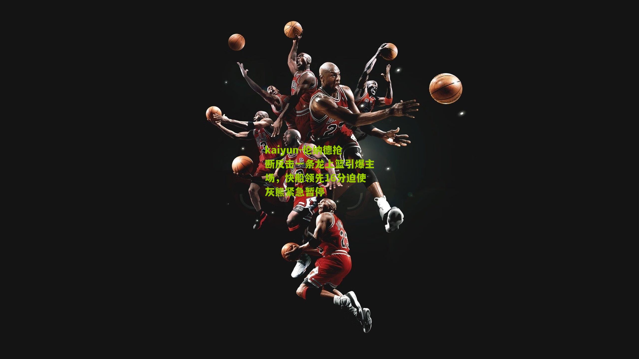 kaiyun-伦纳德抢断反击一条龙上篮引爆主场，快船领先16分迫使灰熊紧急暂停