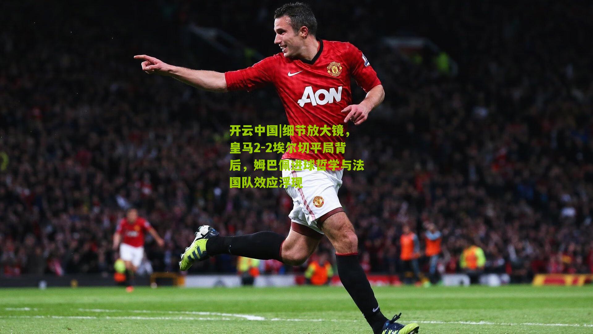 细节放大镜，皇马2-2埃尔切平局背后，姆巴佩进球哲学与法国队效应浮现
