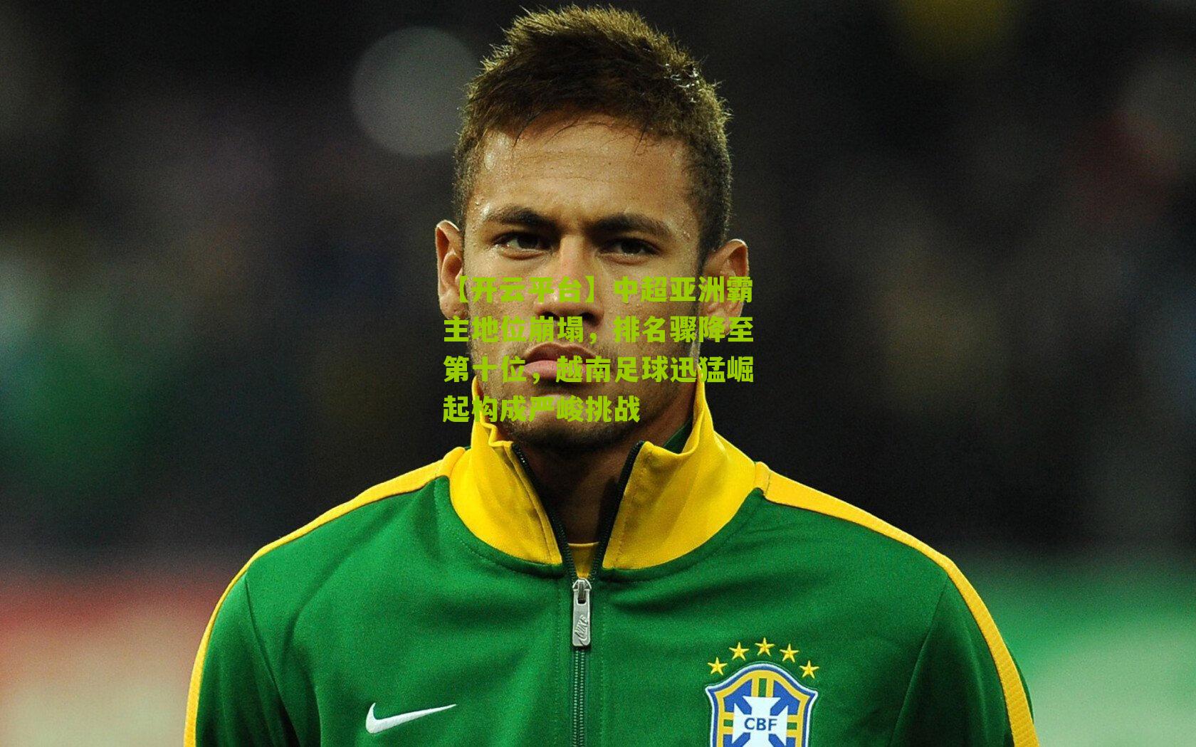 中超亚洲霸主地位崩塌,排名骤降至第十位,越南足球迅猛崛起构成严峻挑战