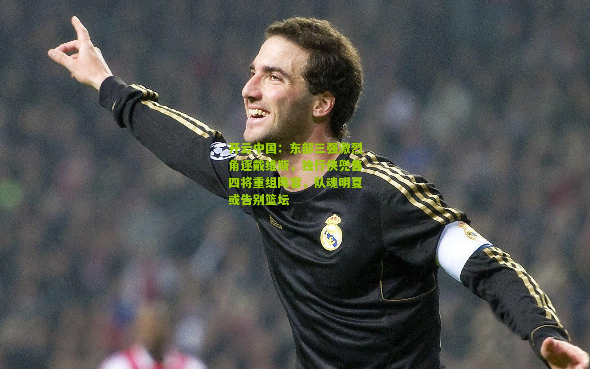 开云中国：东部三强激烈角逐戴维斯，独行侠兜售四将重组阵容，队魂明夏或告别篮坛