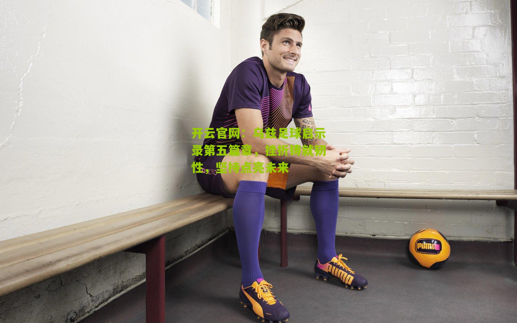 乌兹足球启示录第五篇章，挫折铸就韧性，坚持点亮未来