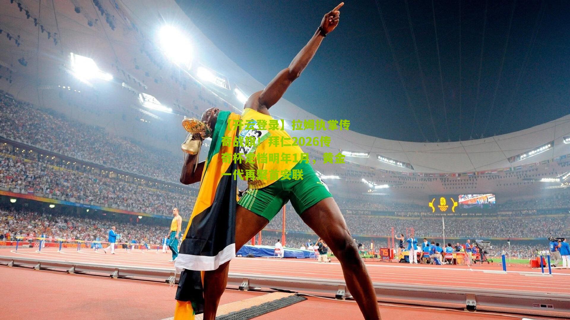 【开云登录】拉姆执掌传奇战旗！拜仁2026传奇杯定档明年1月，黄金一代再聚首安联