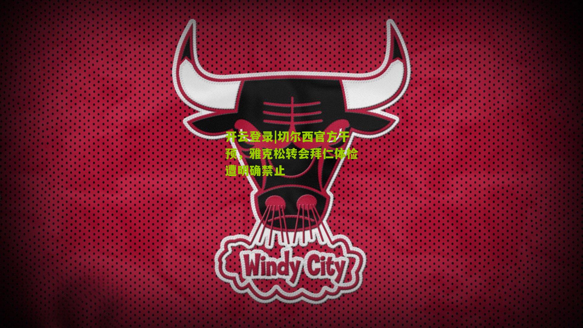 开云登录|切尔西官方干预，雅克松转会拜仁体检遭明确禁止