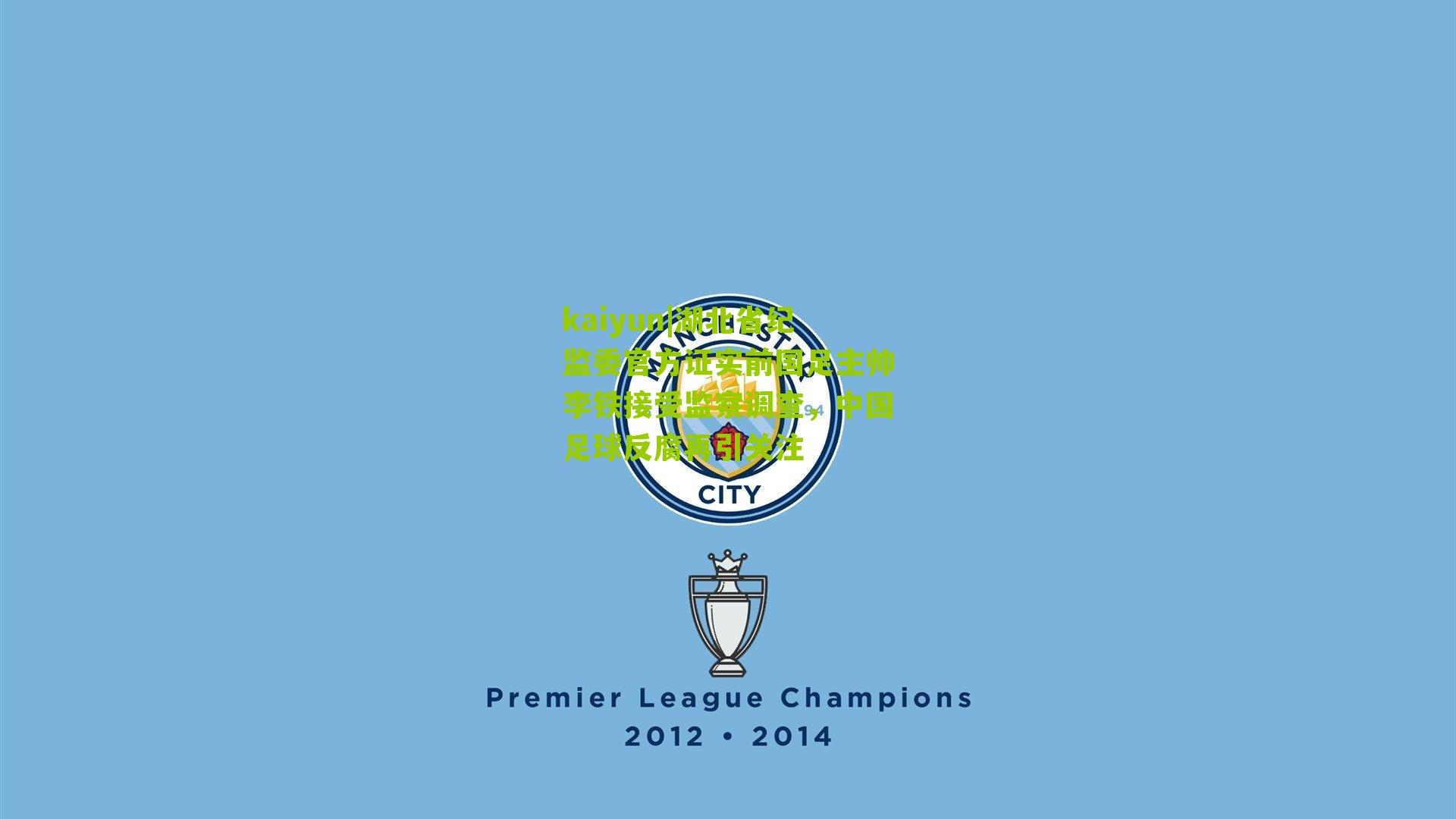 kaiyun|湖北省纪监委官方证实前国足主帅李铁接受监察调查，中国足球反腐再引关注