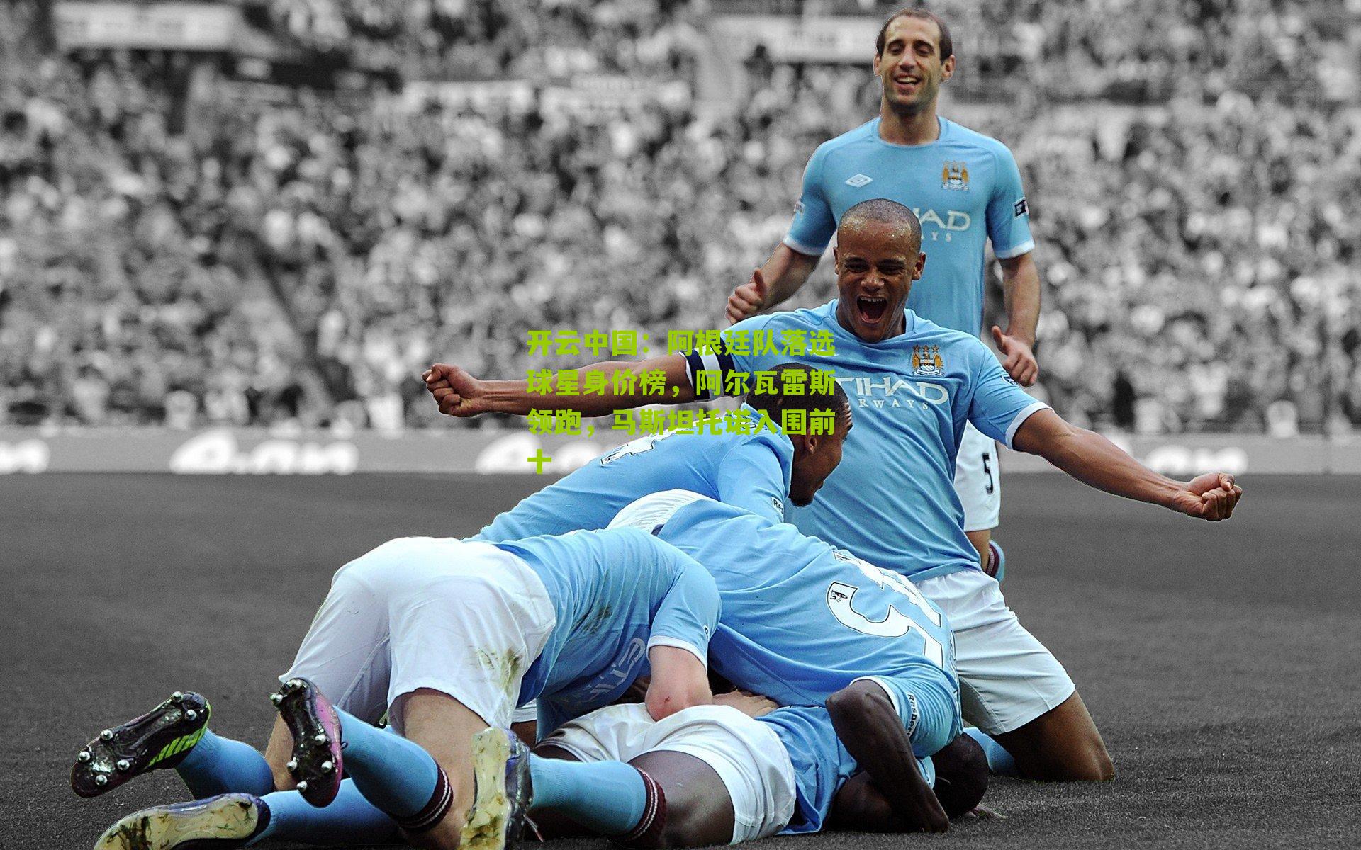 阿根廷队落选球星身价榜,阿尔瓦雷斯领跑,马斯坦托诺入围前十